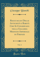 Ragguaglio Delle Antichit? E Rarit? Che Si Conservano Nella Galleria Mediceo-Imperiale Di Firenze, Vol. 1 (Classic Reprint)