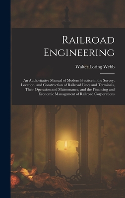 Railroad Engineering: An Authoritative Manual of Modern Practice in the Survey, Location, and Construction of Railroad Lines and Terminals, Their Operation and Maintenance, and the Financing and Economic Management of Railroad Corporations - Webb, Walter Loring