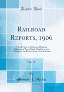 Railroad Reports, 1906, Vol. 19: A Collection of All Cases Affecting Railroads of Every Kind, Decided by the Courts of Last Resort in the United States (Classic Reprint)