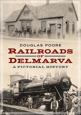 Railroads of Delmarva: A Pictorial History - Poore, Douglas