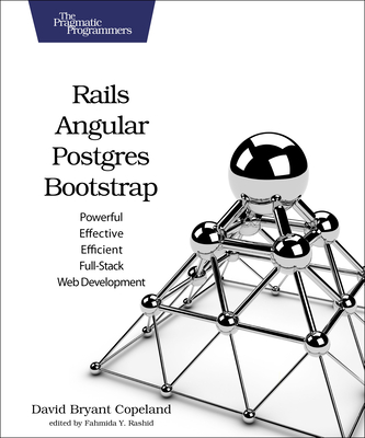 Rails, Angular, Postgres, and Bootstrap: Powerful, Effective, and Efficient Full-Stack Web Development - Copeland, David