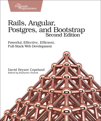 Rails, Angular, Postgres, and Bootstrap: Powerful, Effective, Efficient, Full-Stack Web Development - Copeland, David