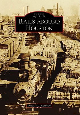 Rails Around Houston - Weiskopf, Douglas L