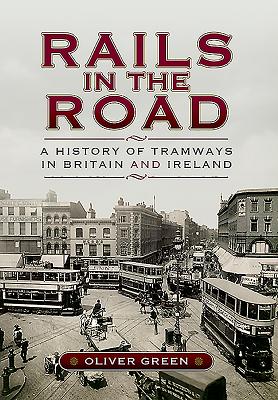 Rails in the Road:: A History of Tramways in Britain and Ireland - Green, Oliver