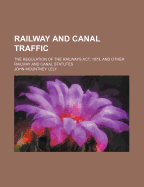 Railway and Canal Traffic: The Regulation of the Railways ACT, 1873, and Other Railway and Canal Statutes