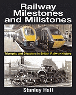 Railway Milestones & Millstones: Triumphs & Disasters in British Railway History