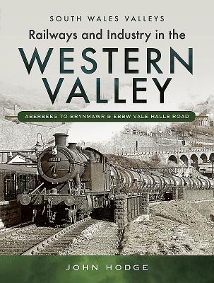 Railways and Industry in the Western Valley: Aberbeeg to Brynmawr and Ebbw Vale - Hodge, John