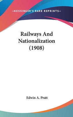 Railways and Nationalization (1908) - Pratt, Edwin A