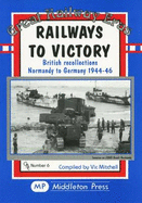 Railways to Victory: British Recollections Normandy to Germany, 1944-46 - Mitchell, Vic