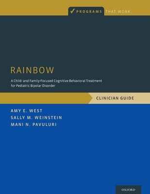Rainbow: A Child- And Family-Focused Cognitive-Behavioral Treatment for Pediatric Bipolar Disorder, Clinician Guide - West, Amy E, and Weinstein, Sally M, and Pavuluri, Mani N