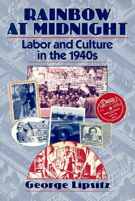 Rainbow at Midnight: Labor and Culture in the 1940s - Lipsitz, George