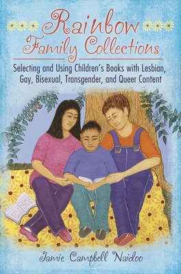 Rainbow Family Collections: Selecting and Using Children's Books with Lesbian, Gay, Bisexual, Transgender, and Queer Content - Naidoo, Jamie Campbell