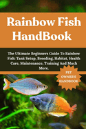 Rainbow Fish Handbook: The Ultimate Beginners Guide To Rainbow Fish: Tank Setup, Breeding, Habitat, Health Care, Maintenance, Training And Much More.