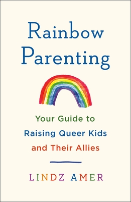 Rainbow Parenting: Your Guide to Raising Queer Kids and Their Allies - Amer, Lindz