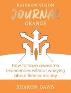 Rainbow Vision Journal ORANGE: How to have awesome experiences without worrying about time or money.