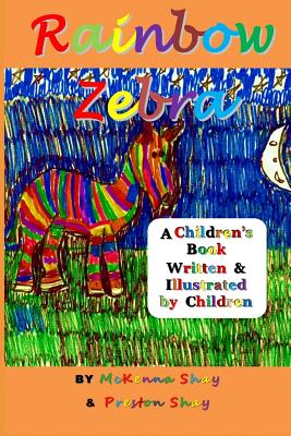 Rainbow Zebra: A Children's Book Written & Illustrated by Children - Shay, Preston, and Shay, McKenna