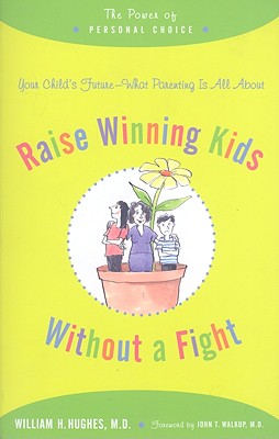 Raise Winning Kids Without a Fight: The Power of Personal Choice - Hughes, William H, and Walkup, John T (Foreword by)