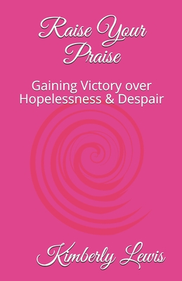 Raise Your Praise: Gaining Victory over Hopelessness & Despair - Lewis, Kimberly