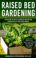 Raised bed Gardening: Everything You Need to Know on Creation and Conservation of Your Urban Garden How to Grow More in Less Space: Green Plants and Vegetables with Organic Products