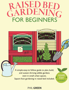 Raised Bed Gardening for Beginners: A simple-easy-to follow guide to plan, build, and sustain thriving edible gardens even in small urban spaces. Square foot gardening in raised bed included