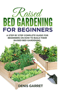 Raised Bed Gardening for Beginners: A step by step complete guide for beginners on how to build their raised bed gardening.