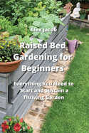 Raised Bed Gardening for Beginners: Everything You Need to Start and Sustain a Thriving Garden