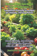 Raised Bed Gardens for Beginners: Companion Planting Strategies for Healthy, Thriving Plants: Boost Growth, Repel Pests, and Maximize Harvests with Smart Plant Pairings