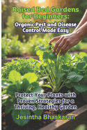Raised Bed Gardens for Beginners: Organic Pest and Disease Control Made Easy: Protect Your Plants with Proven Strategies for a Thriving, Healthy Garden