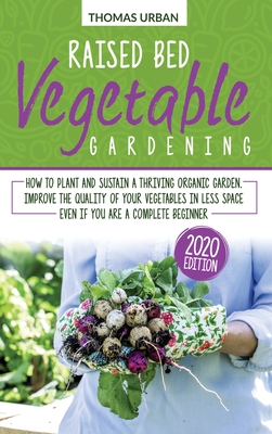 Raised bed vegetable gardening: How to plant and sustain a thriving organic garden. Improve the quality of your vegetables in less space even if you are a complete beginner - Urban, Thomas