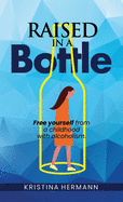 Raised in a Bottle: FREE yourself from a childhood with alcoholism