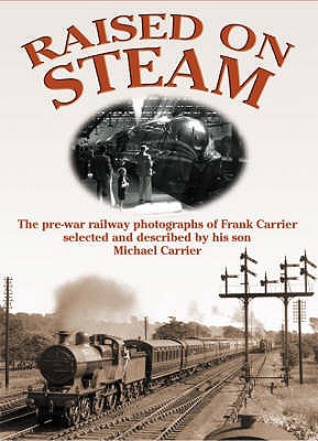 Raised on Steam: The Pre-war Railway Photographs of Frank Carrier - Carrier, Michael