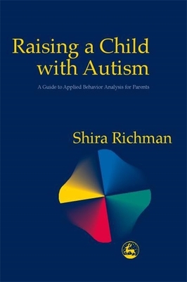 Raising a Child with Autism: A Guide to Applied Behavior Analysis for Parents - Richman, Shira
