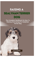 Raising a Sealyham Terrier Dog: The Complete Handbook On How To Raising And Caring For Sealyham Terrier Dog