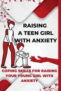 Raising A Teen Girl With Anxiety: Coping Skills For Raising Your Young Girl With Anxiety