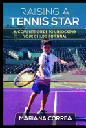 Raising a Tennis Star: A complete guide to unlocking your child's potential - Correa, Mariana