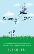 Raising a Wild Child: An Inside Perspective of a Neurodivergent Mind and How to Parent Those Who Cannot Be Parented
