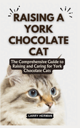 Raising a York Chocolate Cat: The Comprehensive Guide to Raising and Caring for York Chocolate Cats
