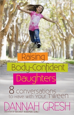 Raising Body-Confident Daughters: 8 Conversations to Have with Your Tween - Gresh, Dannah