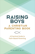 Raising Boys: A Christian Parenting Book: A Practical Guide to Faith-Based Parenting