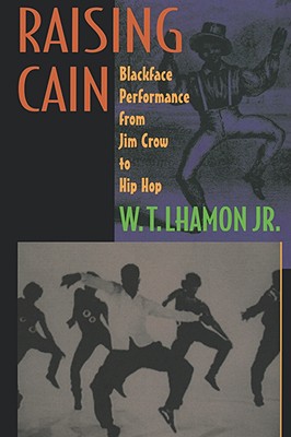 Raising Cain: Blackface Performance from Jim Crow to Hip Hop - Lhamon, W T