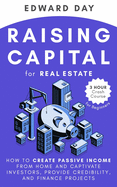 Raising Capital for Real Estate: How to Create Passive Income from Home and Captivate Investors, Provide Credibility and Finance Projects
