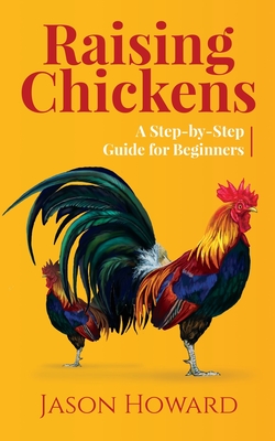 Raising Chickens: A Step-by-Step Guide for Beginners - Howard, Jason