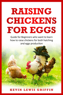 Raising Chickens for Eggs: Guide for beginners who want to learn how to raise chickens for both hatching and eggs production
