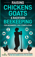 Raising Chickens, Goats & Backyard Beekeeping For Beginners: 3-in-1 Compilation Step-By-Step Guide to Raising Happy Backyard Chickens, Goats & Your First Bee Colonies in as Little as 30 Days