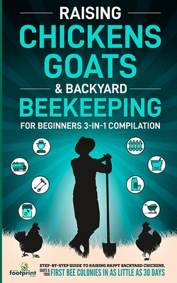 Raising Chickens, Goats & Backyard Beekeeping For Beginners: 3-in-1 Compilation Step-By-Step Guide to Raising Happy Backyard Chickens, Goats & Your First Bee Colonies in as Little as 30 Days - Footprint Press, Small