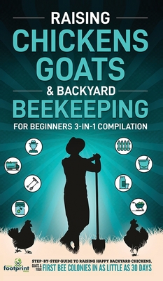 Raising Chickens, Goats & Backyard Beekeeping For Beginners: 3-in-1 Compilation Step-By-Step Guide to Raising Happy Backyard Chickens, Goats & Your First Bee Colonies in as Little as 30 Days - Footprint Press, Small