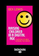 Raising Children in a Digital Age: Enjoying the Best, Avoiding the Worst