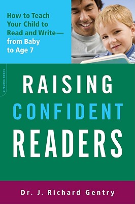 Raising Confident Readers: How to Teach Your Child to Read and Write -- From Baby to Age 7 - Gentry, J Richard