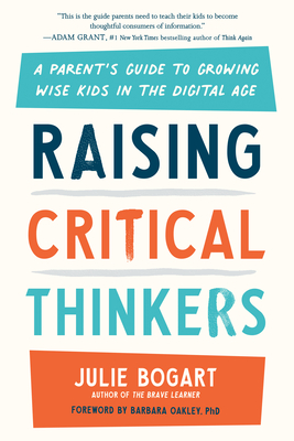 Raising Critical Thinkers: A Parent's Guide to Growing Wise Kids in the Digital Age - Bogart, Julie, and Oakley, Barbara (Foreword by)