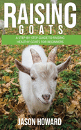 Raising Goats: A Step-by-Step Guide to Raising Healthy Goats for Beginners